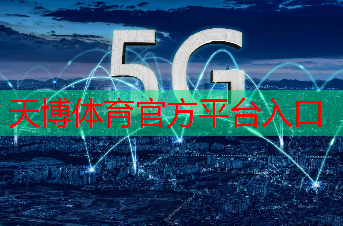 天博体育官网入口：对互联网5g的了解有哪些